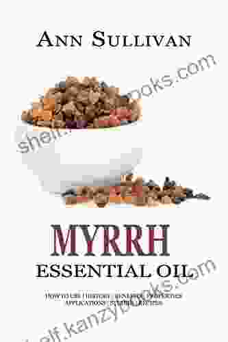 MYRRH Essential Oil: How To Use History Benefits Properties Applications Studies Recipes (Essential Research 13)