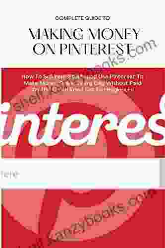 COMPLETE GUIDE TO MAKING MONEY ON PINTEREST: How To Sell Your Stuffs And Use Pinterest To Make Money Online Every Day Without Paid Traffic Or An Email List Fo RBeginners