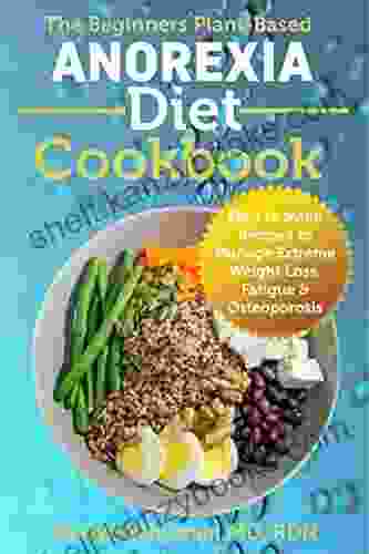 The Beginners Plant Based Anorexia Diet Cookbook: Easy To Make Recipes To Manage Extreme Weight Loss Fatigue Osteoporosis