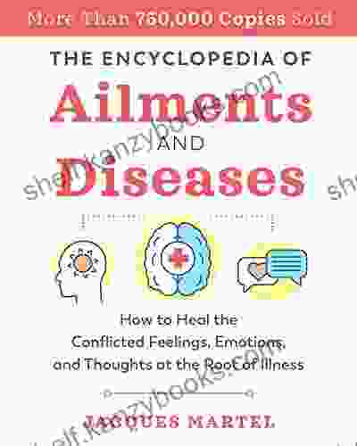 The Encyclopedia of Ailments and Diseases: How to Heal the Conflicted Feelings Emotions and Thoughts at the Root of Illness