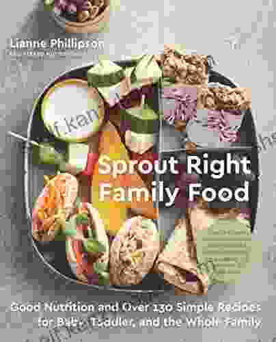 Sprout Right Family Food: Good Nutrition And Over 130 Simple Recipes For Baby Toddler And The Whole Family: A Cookbook