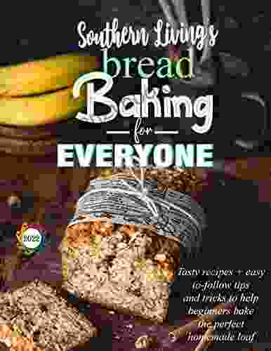 The Bread Southern Living S Baking For Everyone Tasty Recipes And Easy To Follow Tips And Tricks To Help Beginners Bake The Perfect Homemade Loaf