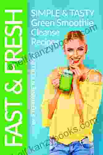 Fast And Fresh: Simple And Tasty Green Smoothie Cleanse Recipes: Detox Delicious Smoothie For Weight Loss And Healthy Life (Smoothie Recipes 2)