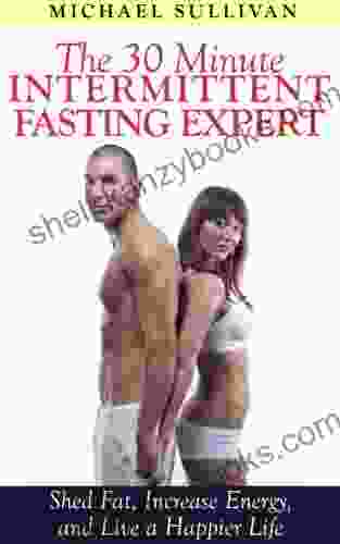 The 30 Minute Intermittent Fasting Expert: Shed Fat Increase Energy And Live A Happier Life