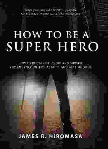 How To Be A Super Hero: How To Recognize Avoid And Survive Violent Encounters Assault And Getting Shot In An Active Shooting