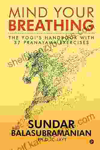 Mind Your Breathing : The Yogi S Handbook With 37 Pranayama Exercises: The Yogi S Handbook With 37 Pranayama Exercises