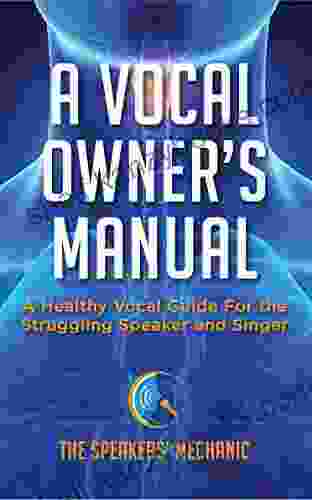 A Vocal Owner S Manual: A Healthy Vocal Guide For The Struggling Speaker And Singer