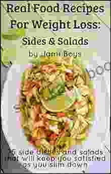 Real Food Recipes For Weight Loss: Sides Salads: 25 Salad And Side Dish Recipes That Are Simple From Scratch Satisfying