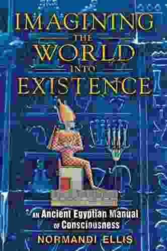 Imagining The World Into Existence: An Ancient Egyptian Manual Of Consciousness