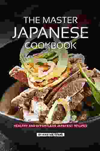 The Master Japanese Cookbook: Healthy And Effortless Japanese Recipes