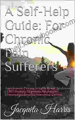 A Self Help Guide: For Chronic Pain Sufferers: Autoimmune Disease Irritable Bowel Syndrome GERD Sinusitis Migraines Neuropathy Fibromyalgia Sinusitis Interstitial Cystitis