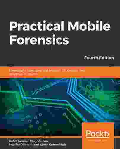 Practical Mobile Forensics: Forensically investigate and analyze iOS Android and Windows 10 devices 4th Edition