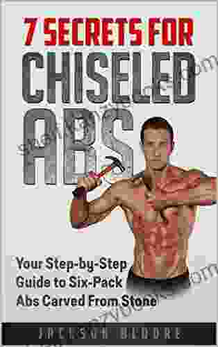 7 Secrets For Chiseled Abs: Your Step by Step Guide to Six Pack Abs Carved From Stone