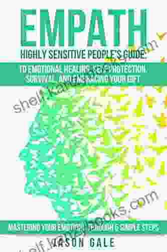 Empath Highly Sensitive People s Guide: To Emotional Healing Self Protection Survival And Embracing Your Gift: Mastering Your Emotions Through 5 Simple Healing Highly Sensitve Survival)