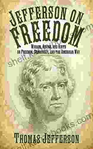 Jefferson On Freedom: Wisdom Advice And Hints On Freedom Democracy And The American Way