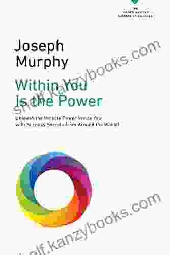 Within You Is The Power: Unleash The Miricle Power Inside You With Success Secrets From Around The World (The Joseph Murphy Library Of Success Series)