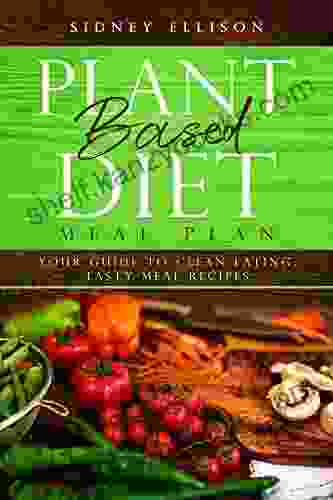 Plant Based Diet Meal Plan: Your Guide to Clean Eating: Tasty Meal Recipes